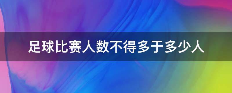 足球比赛人数不得多于多少人（足球比赛不少于多少人）