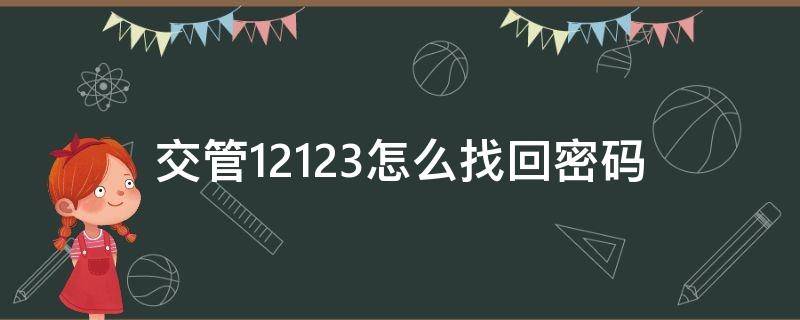 交管12123怎么找回密码（交管12123怎么找回密码异常）