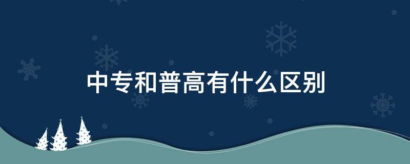 中专和普高有什么区别 中专和普通高中有什么区别