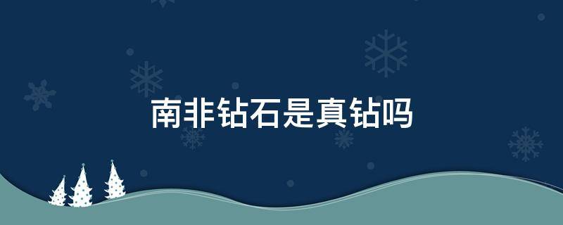 南非钻石是真钻吗 南非钻石是真钻吗?