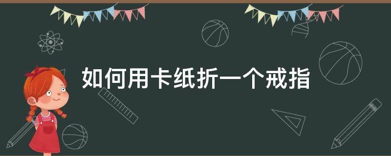 如何用卡纸折一个戒指 怎么用纸折一个戒指