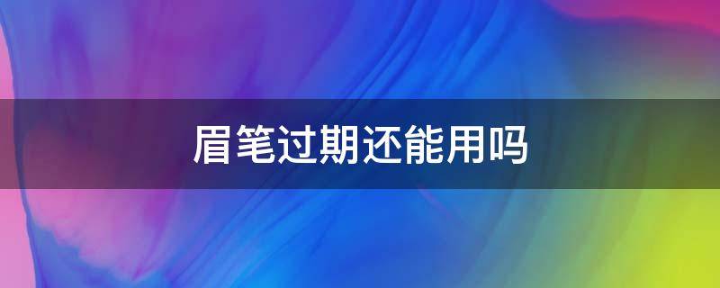 眉笔过期还能用吗 过期眉笔用了有会有什么后果