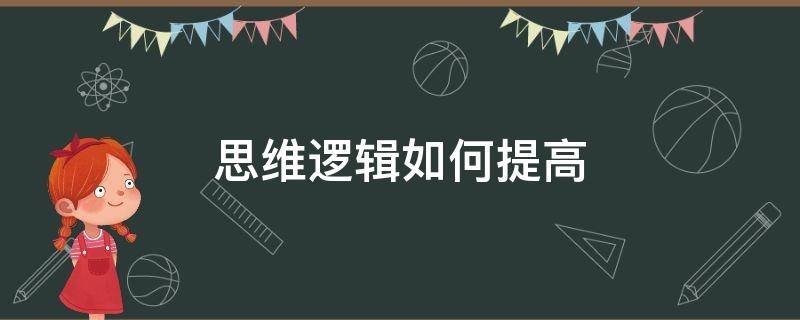 思维逻辑如何提高 怎么才能提高逻辑思维