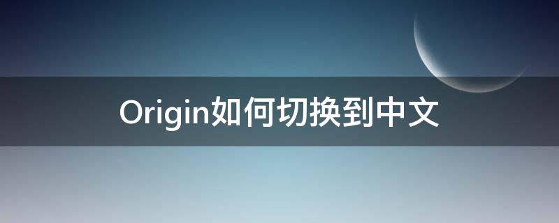 Origin如何切换到中文（origin英文切换为中文设置）