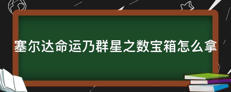 塞尔达命运乃群星之数宝箱怎么拿（塞尔达传说命运乃群星之数宝箱密码）