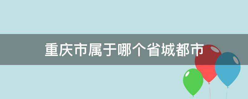 重庆市属于哪个省城都市 属于重庆的城市