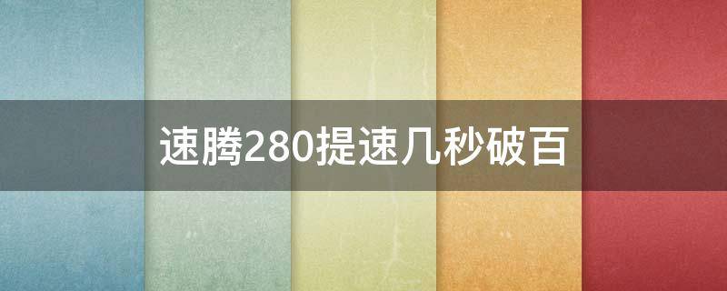 速腾280提速几秒破百（新速腾280高功版提速多少秒）