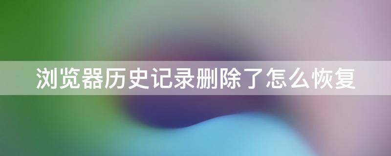 浏览器历史记录删除了怎么恢复（vivo浏览器历史记录删除了怎么恢复）