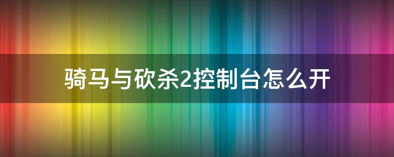 骑马与砍杀2控制台怎么开 骑马与砍杀2开启控制台