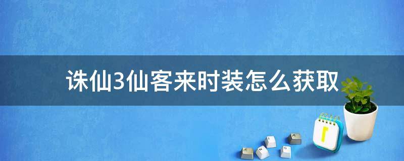 诛仙3仙客来时装怎么获取（诛仙3仙客来时装任务）