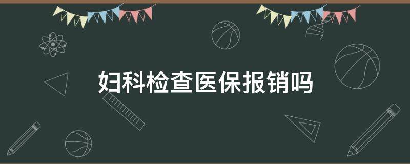 妇科检查医保报销吗 妇科检查能医保报销吗