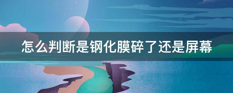 怎么判断是钢化膜碎了还是屏幕（怎么能看出是钢化膜碎了还是屏碎）