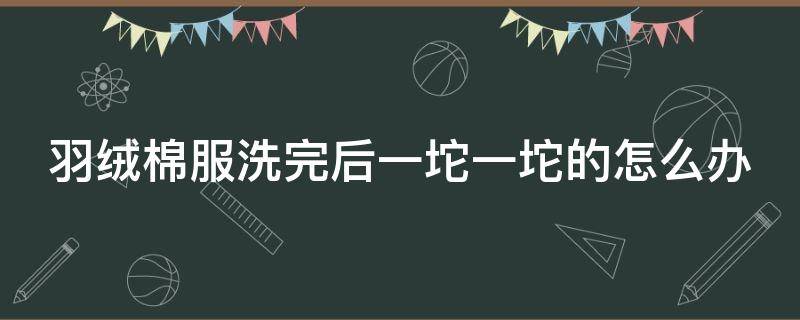 羽绒棉服洗完后一坨一坨的怎么办 羽绒棉的危害