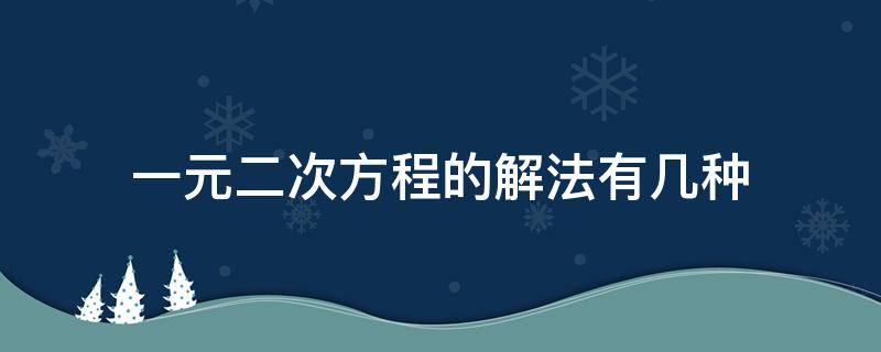 一元二次方程的解法有几种（一元二次方程的解法有几种公式?）