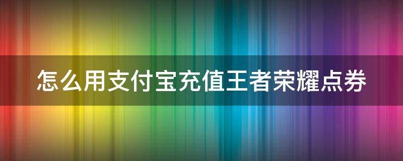 怎么用支付宝充值王者荣耀点券 如何用支付宝充王者点券