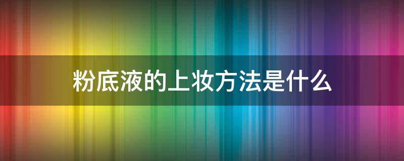 粉底液的上妆方法是什么 粉底液的化妆步骤