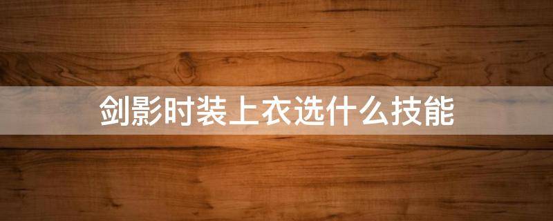 剑影时装上衣选什么技能 剑影上衣技能选择