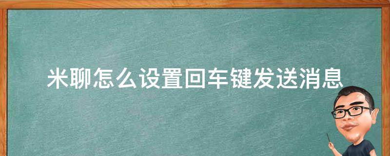 米聊怎么设置回车键发送消息 米聊信息怎么撤回