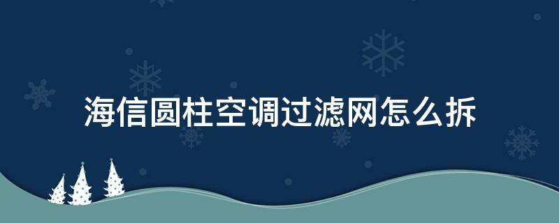 海信圆柱空调过滤网怎么拆 海信圆柱空调过滤网怎么拆视频