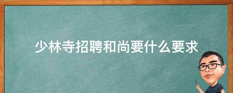 少林寺招聘和尚要什么要求 少林寺招僧人条件