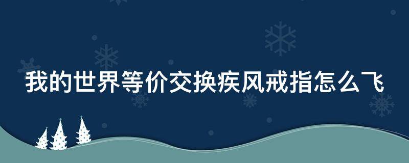 我的世界等价交换疾风戒指怎么飞（我的世界等价交换疾风戒指怎么飞不起来）