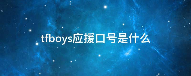 tfboys应援口号是什么 tfboys应援口号是什么?