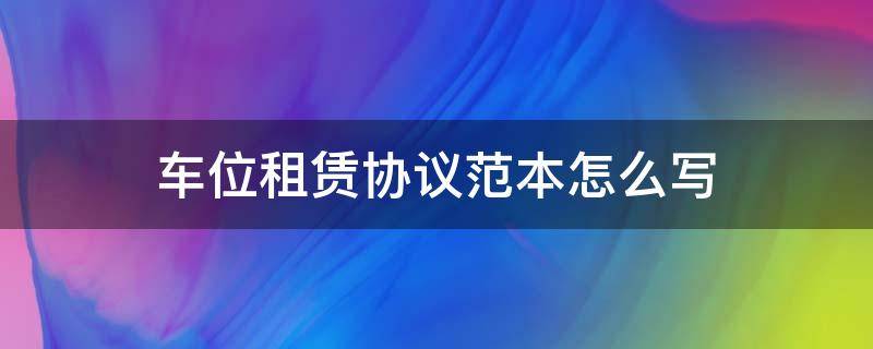 车位租赁协议范本怎么写（车位的租赁合同怎么写）