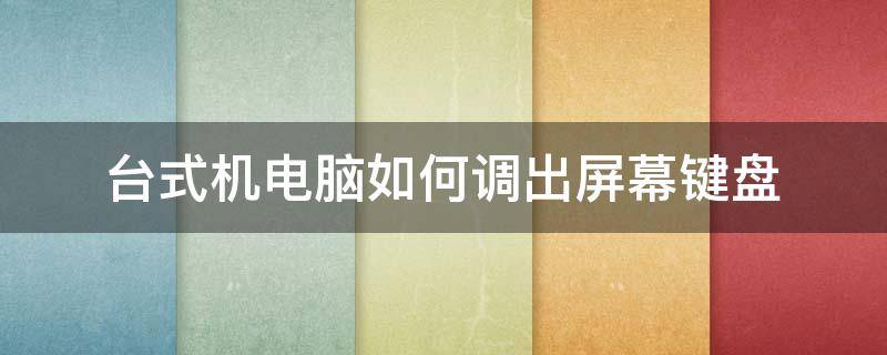 台式机电脑如何调出屏幕键盘（台式电脑桌面键盘怎么调出来）