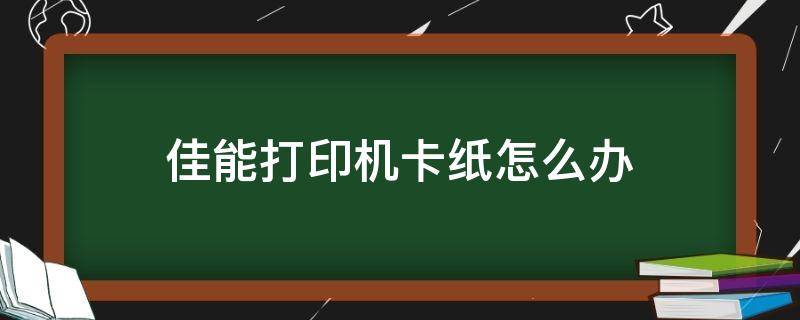 佳能打印机卡纸怎么办（佳能打印机卡纸怎么办视频）