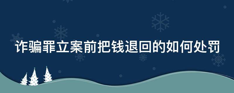 诈骗罪立案前把钱退回的如何处罚 诈骗案立案前全部退还