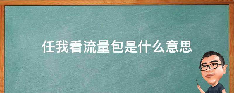 任我看流量包是什么意思 移动任我看流量包是什么意思