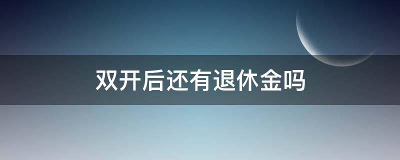 双开后还有退休金吗（公职人员被双开后还有退休金吗）