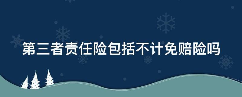 第三者责任险包括不计免赔险吗（2023车险不计免赔怎么买）