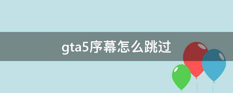 gta5序幕怎么跳过（gta5序幕怎么跳过视频）