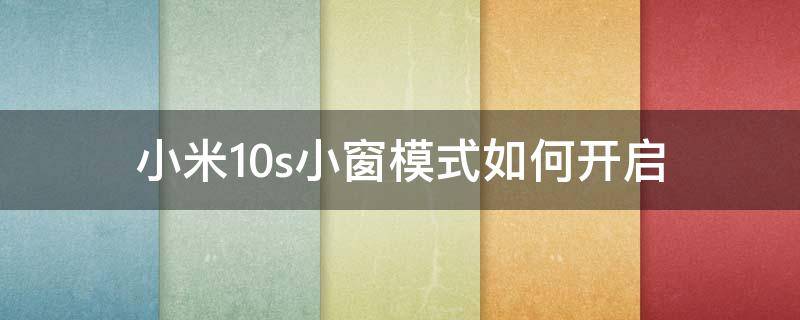 小米10s小窗模式如何开启（小米10怎么开启小窗模式）