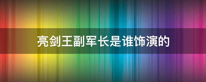 亮剑王副军长是谁饰演的 亮剑里面的王副军长是现实中的谁?