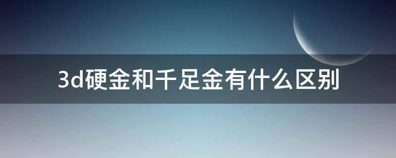 3d硬金和千足金有什么区别 3d硬金和千足金是一样的吗