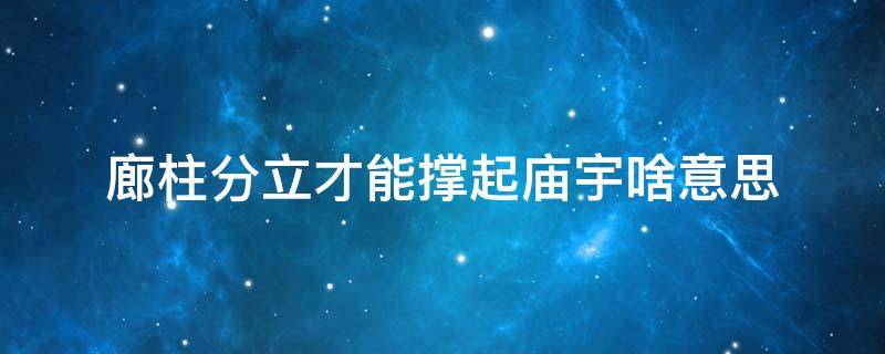 廊柱分立才能撑起庙宇啥意思 梁柱分立才能撑起庙宇