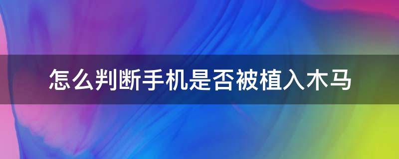 怎么判断手机是否被植入木马（怎么判断手机是否被植入木马vivo）