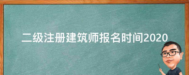 二级注册建筑师报名时间2020 二级注册建筑师报名时间2022年