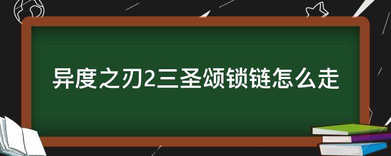 异度之刃2三圣颂锁链怎么走 异度之刃2三圣颂锁链怎么去