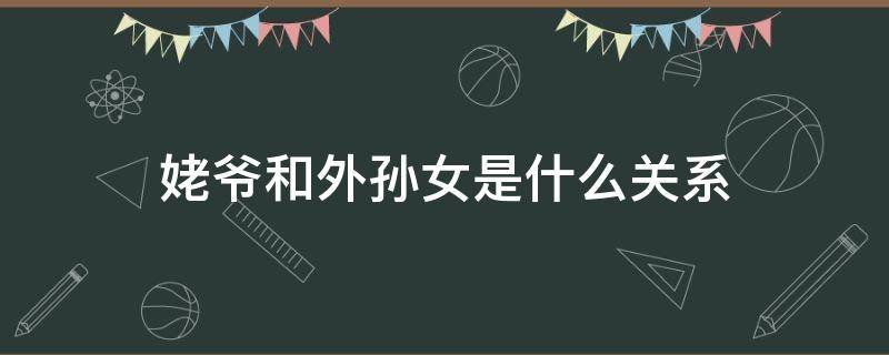 姥爷和外孙女是什么关系 姥爷与外孙女的关系叫什么