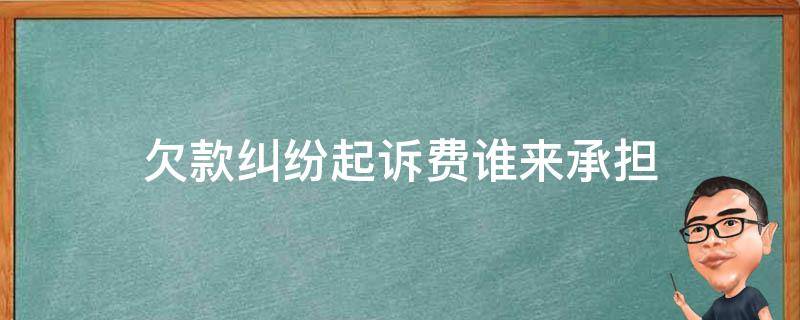 欠款纠纷起诉费谁来承担 欠款起诉费用谁来承担