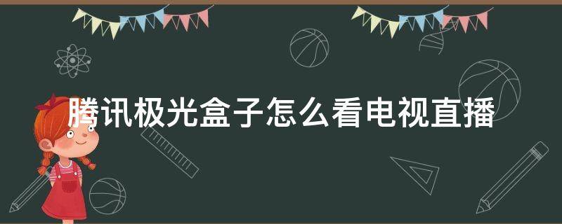 腾讯极光盒子怎么看电视直播（腾讯极光盒子怎么看央视直播）