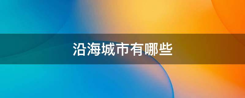 沿海城市有哪些 南方沿海城市有哪些