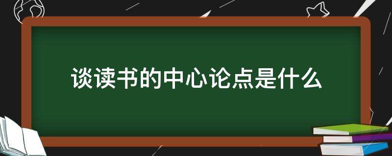 谈读书的中心论点是什么 关于读书的中心论点和分论点