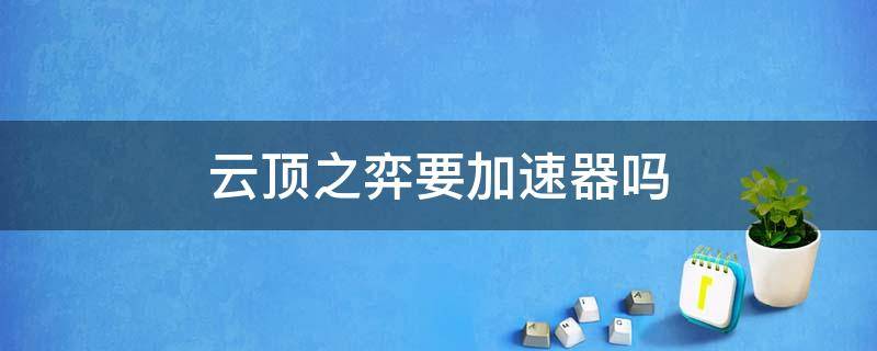 云顶之弈要加速器吗 云顶之弈为什么要加速器