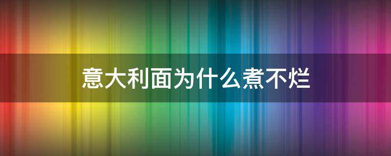 意大利面为什么煮不烂 为什么意大利面煮了好久都煮不熟的感觉