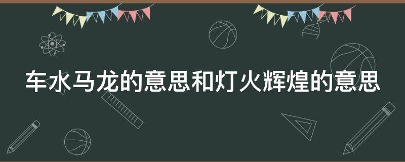 车水马龙的意思和灯火辉煌的意思 车水马龙,灯火辉煌写一段话