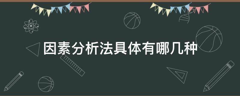 因素分析法具体有哪几种（因素分析法有哪两种）